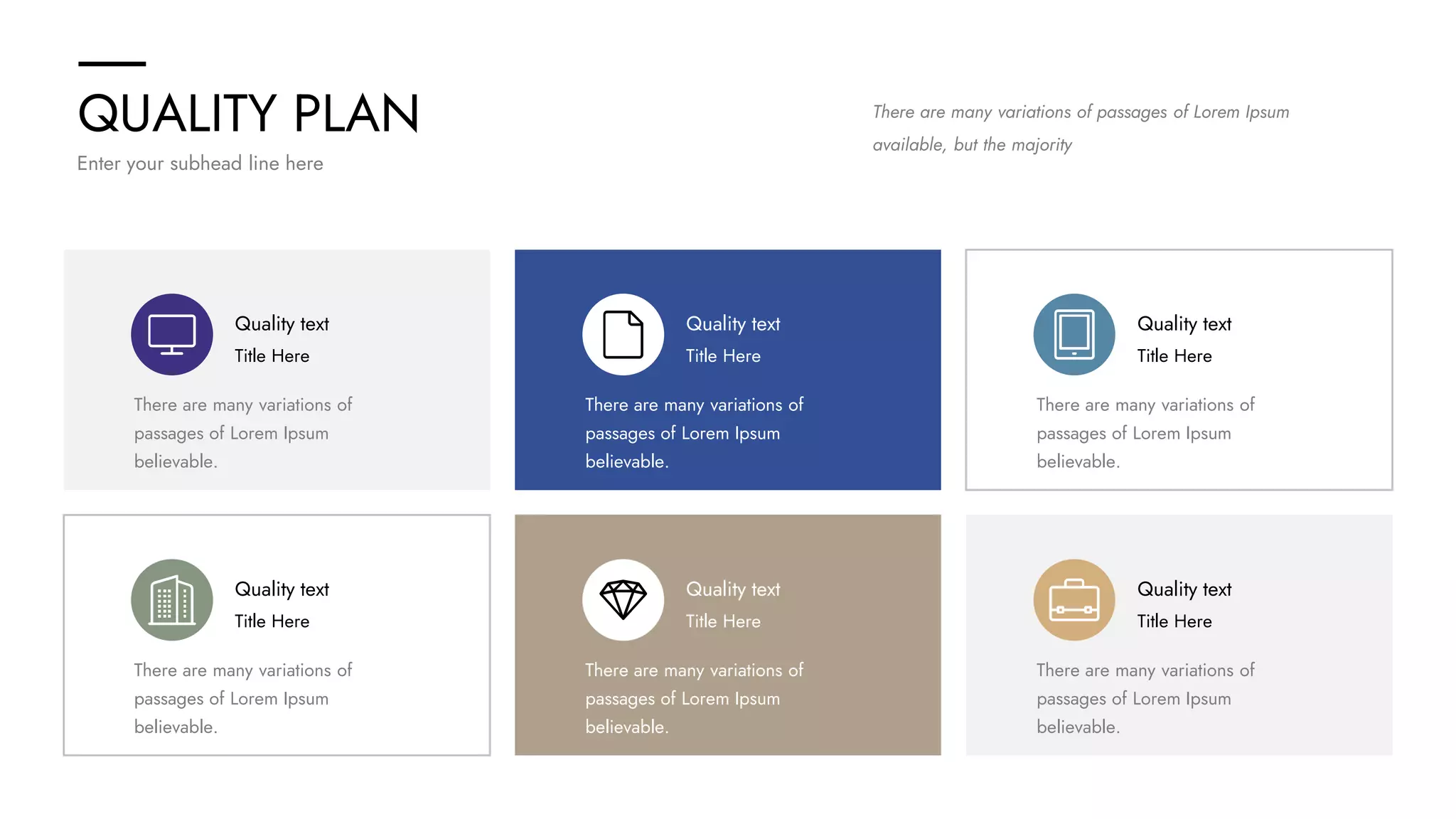 QUALITY PLAN
Enter your subhead line here
There are many variations of passages of Lorem Ipsum
available, but the majority
Quality text
Title Here
There are many variations of
passages of Lorem Ipsum
believable.
Quality text
Title Here
There are many variations of
passages of Lorem Ipsum
believable.
Quality text
Title Here
There are many variations of
passages of Lorem Ipsum
believable.
Quality text
Title Here
There are many variations of
passages of Lorem Ipsum
believable.
Quality text
Title Here
There are many variations of
passages of Lorem Ipsum
believable.
Quality text
Title Here
There are many variations of
passages of Lorem Ipsum
believable.
 