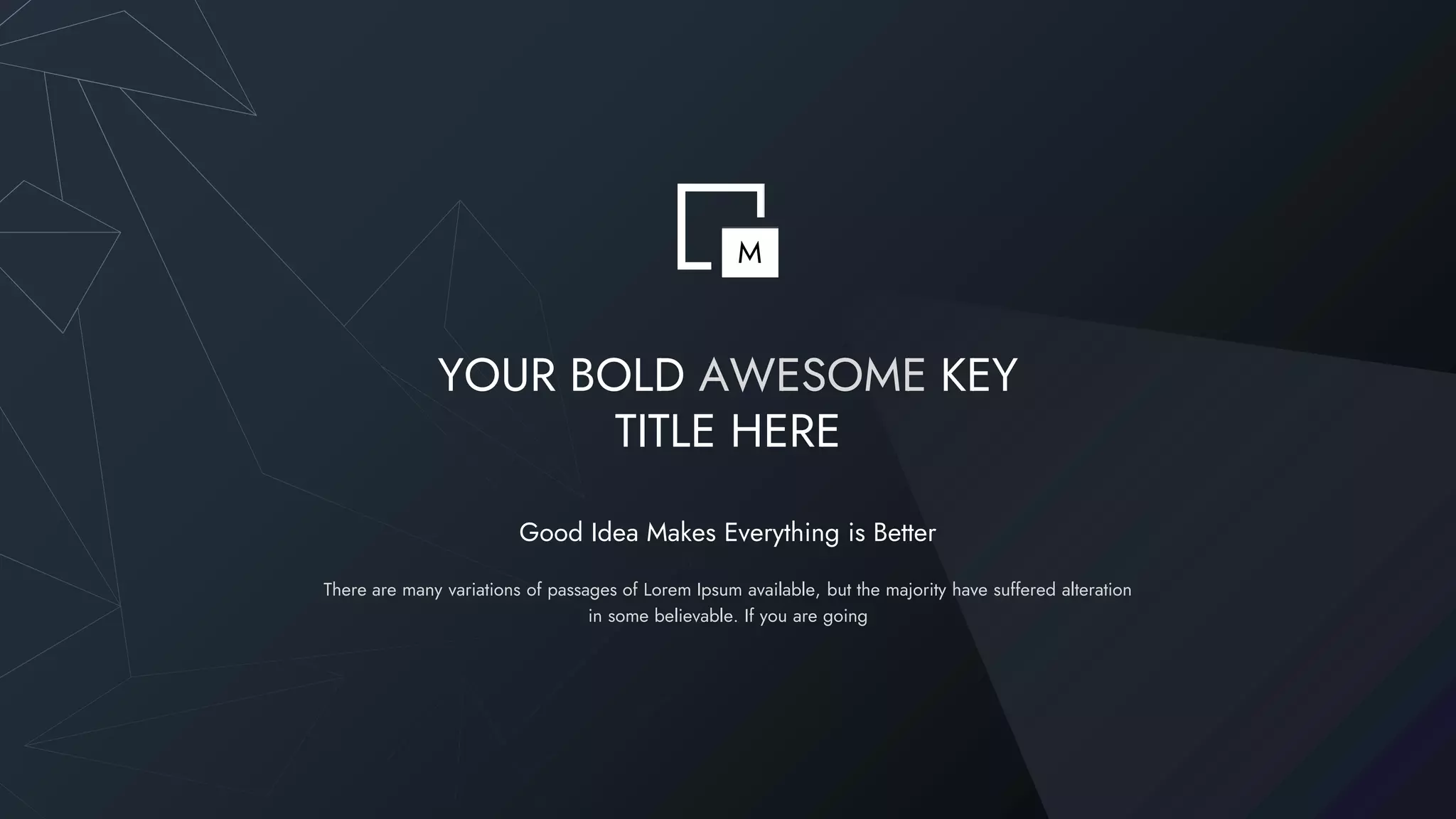 YOUR BOLD AWESOME KEY
TITLE HERE
There are many variations of passages of Lorem Ipsum available, but the majority have suffered alteration
in some believable. If you are going
Good Idea Makes Everything is Better
M
 