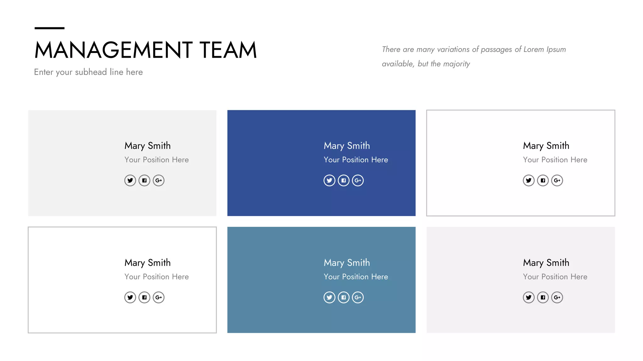 MANAGEMENT TEAM
Enter your subhead line here
There are many variations of passages of Lorem Ipsum
available, but the majority
Mary Smith
Your Position Here
Mary Smith
Your Position Here
Mary Smith
Your Position Here
Mary Smith
Your Position Here
Mary Smith
Your Position Here
Mary Smith
Your Position Here
 