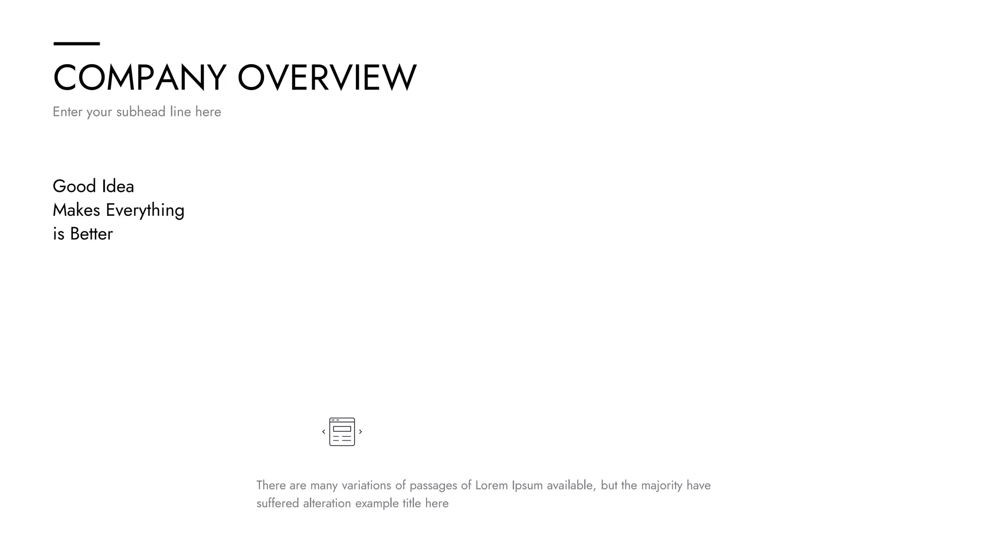 COMPANY OVERVIEW
Enter your subhead line here
Good Idea
Makes Everything
is Better
There are many variations of passages of Lorem Ipsum available, but the majority have
suffered alteration example title here
 