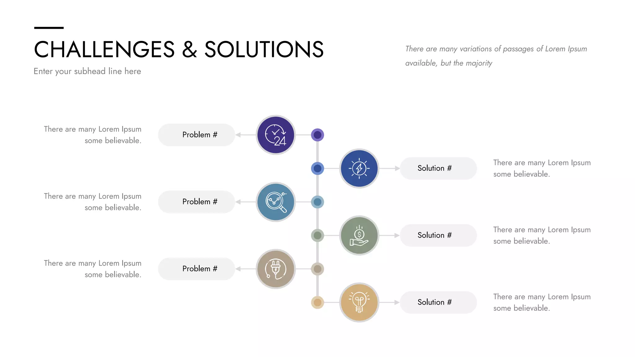 CHALLENGES & SOLUTIONS
Enter your subhead line here
There are many variations of passages of Lorem Ipsum
available, but the majority
Problem #
Problem #
Problem #
Solution #
Solution #
Solution #
There are many Lorem Ipsum
some believable.
There are many Lorem Ipsum
some believable.
There are many Lorem Ipsum
some believable.
There are many Lorem Ipsum
some believable.
There are many Lorem Ipsum
some believable.
There are many Lorem Ipsum
some believable.
 