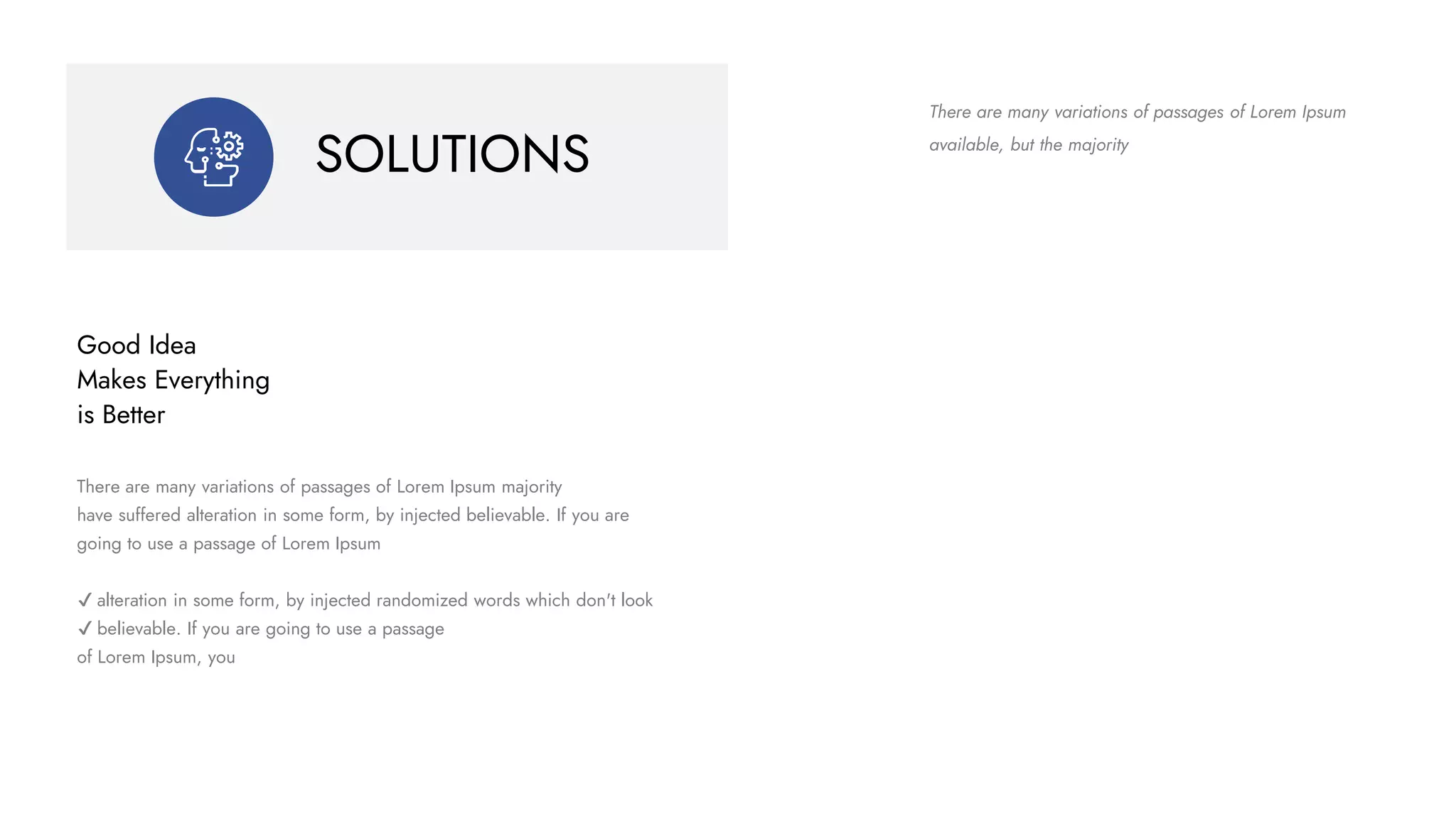 SOLUTIONS
There are many variations of passages of Lorem Ipsum majority
have suffered alteration in some form, by injected believable. If you are
going to use a passage of Lorem Ipsum
✔ alteration in some form, by injected randomized words which don't look
✔ believable. If you are going to use a passage
of Lorem Ipsum, you
Good Idea
Makes Everything
is Better
There are many variations of passages of Lorem Ipsum
available, but the majority
 