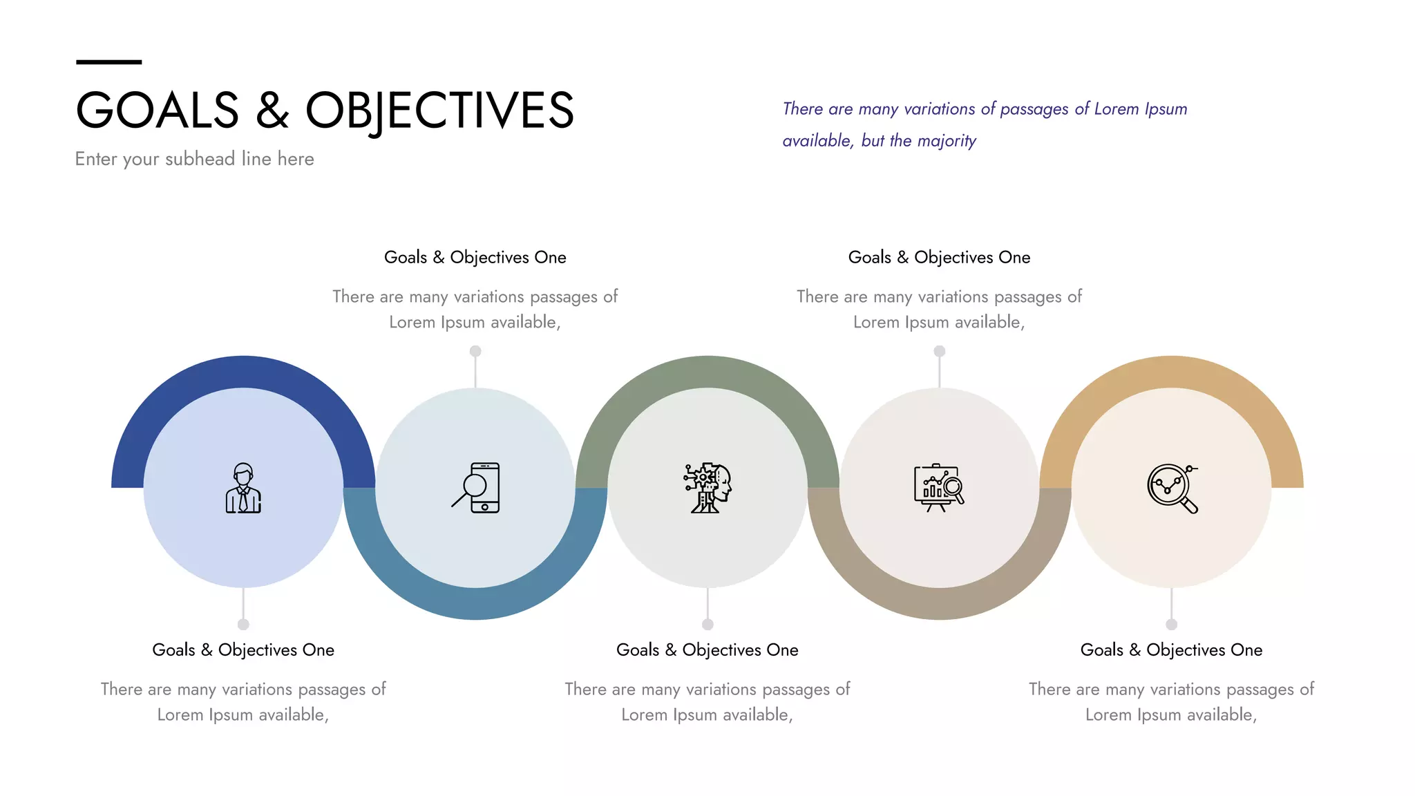 GOALS & OBJECTIVES
Enter your subhead line here
There are many variations of passages of Lorem Ipsum
available, but the majority
Goals & Objectives One
There are many variations passages of
Lorem Ipsum available,
Goals & Objectives One
There are many variations passages of
Lorem Ipsum available,
Goals & Objectives One
There are many variations passages of
Lorem Ipsum available,
Goals & Objectives One
There are many variations passages of
Lorem Ipsum available,
Goals & Objectives One
There are many variations passages of
Lorem Ipsum available,
 