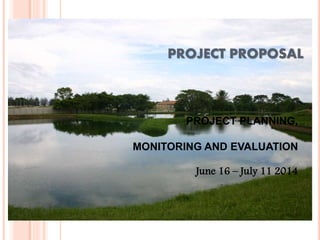 PROJECT PROPOSAL
PROJECT PLANNING,
MONITORING AND EVALUATION
June 16 – July 11 2014
 