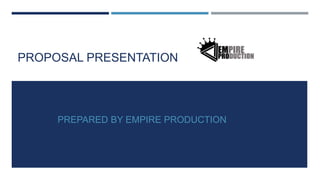 PROPOSAL PRESENTATION
PREPARED BY EMPIRE PRODUCTION
 