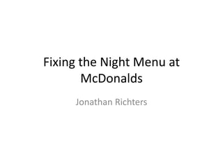 Fixing the Night Menu at
McDonalds
Jonathan Richters
 