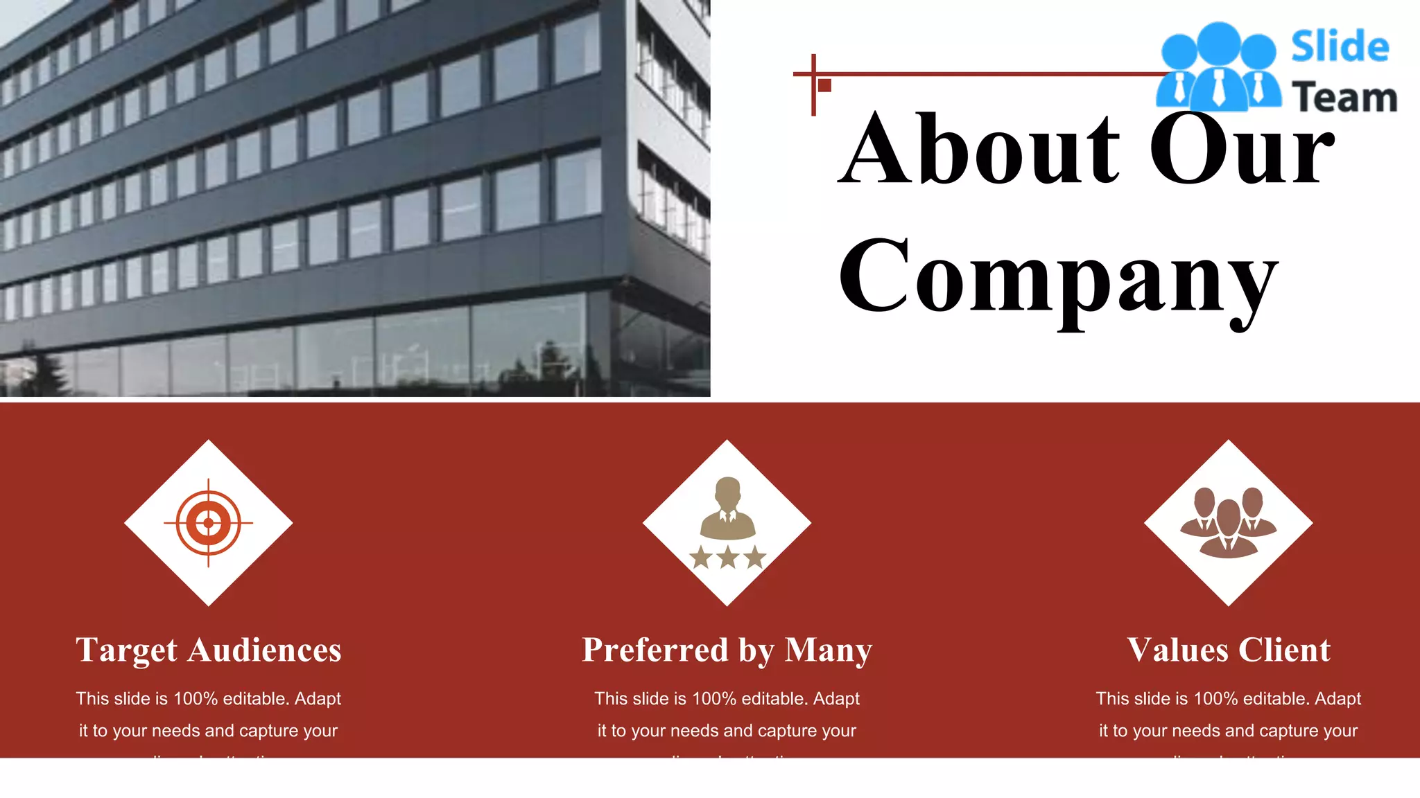 Target Audiences
This slide is 100% editable. Adapt
it to your needs and capture your
audience's attention.
This slide is 100% editable. Adapt
it to your needs and capture your
audience's attention.
Preferred by Many Values Client
This slide is 100% editable. Adapt
it to your needs and capture your
audience's attention.
About Our
Company
 