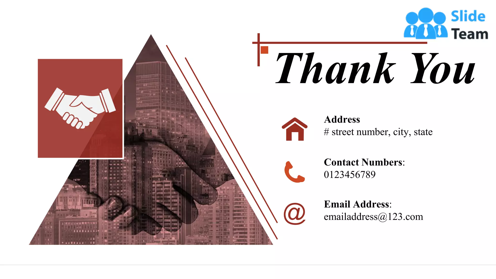 Thank You
Address
# street number, city, state
Email Address:
emailaddress@123.com
Contact Numbers:
0123456789
 
