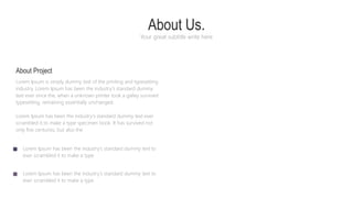 Lorem Ipsum is simply dummy text of the printing and typesetting
industry. Lorem Ipsum has been the industry's standard dummy
text ever since the, when a unknown printer took a galley survived
typesetting, remaining essentially unchanged.
Lorem Ipsum has been the industry's standard dummy text ever
scrambled it to make a type specimen book. It has survived not
only five centuries, but also the
Lorem Ipsum has been the industry's standard dummy text to
ever scrambled it to make a type
Lorem Ipsum has been the industry's standard dummy text to
ever scrambled it to make a type
About Us.
Your great subtitle write here
About Project
 