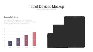 Tablet Devices Mockup
Your great subtitle write here
Devices Definitions
Lorem Ipsum is simply dummy text of the print to
typesetting industry. If has been the industry's standard
dummy a galley of type and scrambled it to
1.8
2.8
3.8
4.8
0
1
2
3
4
5
6
2018 2019 2020 2021
 