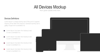All Devices Mockup
Your great subtitle write here
Lorem Ipsum has been the industry's text
to ever scrambled it to
Lorem Ipsum has been the industry's text
to ever scrambled it to
Devices Definitions
Lorem Ipsum is simply dummy text of the print to typeset
industry. If has been the industry's standard dummy text a
galley of type and scrambled it to
Lorem Ipsum has been the industry's text
to ever scrambled it to
Lorem Ipsum has been the industry's text
to ever scrambled it to
 