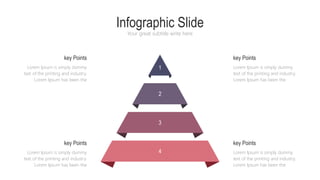 Infographic Slide
Your great subtitle write here
Lorem Ipsum is simply dummy
text of the printing and industry.
Lorem Ipsum has been the
key Points
Lorem Ipsum is simply dummy
text of the printing and industry.
Lorem Ipsum has been the
key Points
Lorem Ipsum is simply dummy
text of the printing and industry.
Lorem Ipsum has been the
key Points
Lorem Ipsum is simply dummy
text of the printing and industry.
Lorem Ipsum has been the
key Points
1
2
3
4
 
