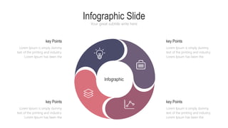 Infographic Slide
Your great subtitle write here
Lorem Ipsum is simply dummy
text of the printing and industry.
Lorem Ipsum has been the
key Points
Lorem Ipsum is simply dummy
text of the printing and industry.
Lorem Ipsum has been the
key Points
Lorem Ipsum is simply dummy
text of the printing and industry.
Lorem Ipsum has been the
key Points
Lorem Ipsum is simply dummy
text of the printing and industry.
Lorem Ipsum has been the
key Points
Infographic
 