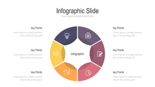 Infographic Slide
Your great subtitle write here
Infographic
key Points
Lorem Ipsum is simply dummy
text of the printing and
Lorem Ipsum is simply dummy
text of the printing and
key Points
key Points
Lorem Ipsum is simply dummy
text of the printing and
key Points
Lorem Ipsum is simply dummy
text of the printing and
Lorem Ipsum is simply dummy
text of the printing and
key Points
key Points
Lorem Ipsum is simply dummy
text of the printing and
 