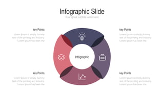 Infographic Slide
Your great subtitle write here
Infographic
Lorem Ipsum is simply dummy
text of the printing and industry.
Lorem Ipsum has been the
key Points
Lorem Ipsum is simply dummy
text of the printing and industry.
Lorem Ipsum has been the
key Points
Lorem Ipsum is simply dummy
text of the printing and industry.
Lorem Ipsum has been the
key Points
Lorem Ipsum is simply dummy
text of the printing and industry.
Lorem Ipsum has been the
key Points
 
