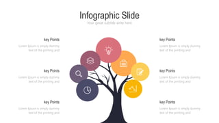 Infographic Slide
Your great subtitle write here
key Points
Lorem Ipsum is simply dummy
text of the printing and
Lorem Ipsum is simply dummy
text of the printing and
key Points
key Points
Lorem Ipsum is simply dummy
text of the printing and
key Points
Lorem Ipsum is simply dummy
text of the printing and
Lorem Ipsum is simply dummy
text of the printing and
key Points
key Points
Lorem Ipsum is simply dummy
text of the printing and
 