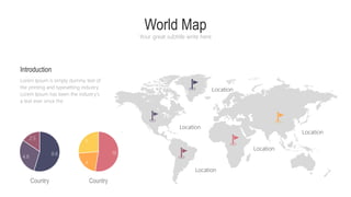 World Map
Your great subtitle write here
Introduction
Location
Location
Location
Location
Location
8.8
4.8
2.5
Country
Lorem Ipsum is simply dummy text of
the printing and typesetting industry.
Lorem Ipsum has been the industry's
a text ever since the
10
4
5
Country
 