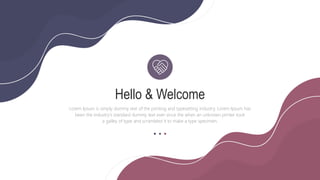 Hello & Welcome
Lorem Ipsum is simply dummy text of the printing and typesetting industry. Lorem Ipsum has
been the industry's standard dummy text ever since the when an unknown printer took
a galley of type and scrambled it to make a type specimen.
 
