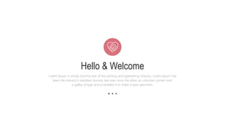 Hello & Welcome
Lorem Ipsum is simply dummy text of the printing and typesetting industry. Lorem Ipsum has
been the industry's standard dummy text ever since the when an unknown printer took
a galley of type and scrambled it to make a type specimen.
 