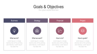 Goals & Objectives
Your great subtitle write here
Business Strategy Financial Project
What we do?
Lorem Ipsum is simply
dummy text of the printing
and industry. Lorem Ipsum
has been the
What we want?
Lorem Ipsum is simply
dummy text of the printing
and industry. Lorem Ipsum
has been the
How to do? How to guide?
Lorem Ipsum is simply
dummy text of the printing
and industry. Lorem Ipsum
has been the
Lorem Ipsum is simply
dummy text of the printing
and industry. Lorem Ipsum
has been the
 