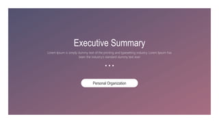 Executive Summary
Lorem Ipsum is simply dummy text of the printing and typesetting industry. Lorem Ipsum has
been the industry's standard dummy text ever
Personal Organization
 