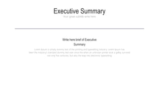 Executive Summary
Your great subtitle write here
Lorem Ipsum is simply dummy text of the printing and typesetting industry. Lorem Ipsum has
been the industry's standard dummy text ever since the when an unknown printer took a galley survived
not only five centuries, but also the leap into electronic typesetting
Write here brief of Executive
Summary
 