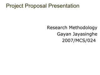 Project Proposal Presentation Research Methodology Gayan Jayasinghe 2007/MCS/024  