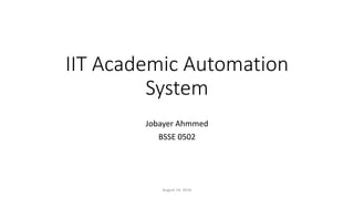 IIT Academic Automation
System
Jobayer Ahmmed
BSSE 0502
August 14, 2016
 