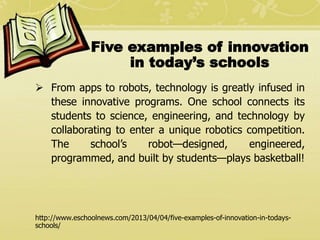 Five examples of innovation
in today’s schools
 From apps to robots, technology is greatly infused in
these innovative pr...