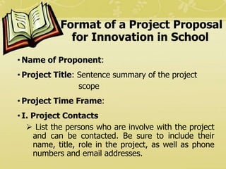 Format of a Project Proposal
for Innovation in School
• Name of Proponent:
• Project Title: Sentence summary of the projec...
