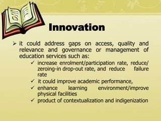 Innovation
 it could address gaps on access, quality and
relevance and governance or management of
education services suc...