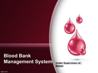 Blood Bank
Management System Under Supervision of :
Madan
 