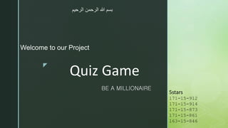 z
Quiz Game
Welcome to our Project
5stars
171-15-912
171-15-914
171-15-873
171-15-861
163-15-846
BE A MILLIONAIRE
‫الرحيم‬ ‫الرحمن‬ ‫هللا‬ ‫بسم‬
 