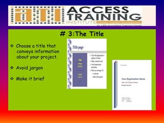 # 3:The Title
 Choose a title that
conveys information
about your project.
 Avoid jargon
 Make it brief
 