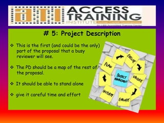 # 5: Project Description
 This is the first (and could be the only)
part of the proposal that a busy
reviewer will see.
 The PD should be a map of the rest of
the proposal.
 It should be able to stand alone
 give it careful time and effort
 