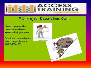 # 5: Project Description…Cont…
Never assume the
proposal reviewer
knows what you know.
Convince the reviewer
that the problem is
IMPORTANT!
 