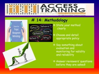 # 14: Methodology
 State your method
clearly
 Choose and detail
appropriate policy
 Say something about
evaluation and
monitoring for validity
and reliability
 Answer reviewers’ questions
before they are asked!
 