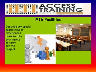 #16 Facilities
Describe any special
capabilities or
experiences
possessed by
your agency
to carry
out the
project.
 