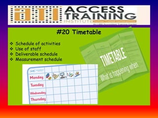 #20 Timetable
 Schedule of activities
 Use of staff
 Deliverable schedule
 Measurement schedule
 