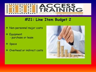 #21: Line Item Budget 2
 Non-personnel major costs
 Equipment
- purchase or lease
 Space
 Overhead or indirect costs
 