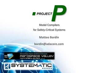 Model compiler for safety-critical systems




  PROJECT
              P
    Model Compilers
for Safety-Critical Systems

    Matteo Bordin

bordin@adacore.com
 