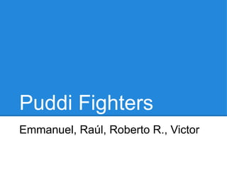 Puddi Fighters
Emmanuel, Raúl, Roberto R., Victor
 