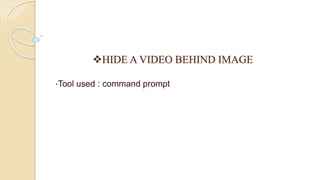 HIDE A VIDEO BEHIND IMAGE
•Tool used : command prompt
 