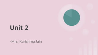 Unit 2
-Mrs. Karishma Jain
 