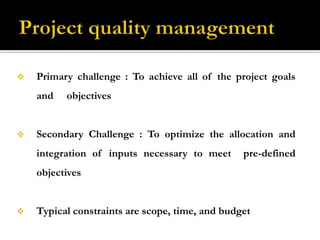 Project quality managementPrimary challenge : To achieve all of the project goals and     objectives