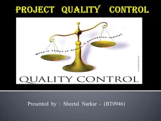 Project   quality    control Presented  by  :  Sheetal  Narkar  -  (BT0946) 