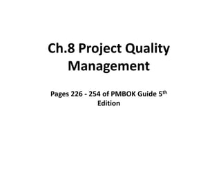 Ch.8 Project Quality
Management
Pages 226 - 254 of PMBOK Guide 5th
Edition
 