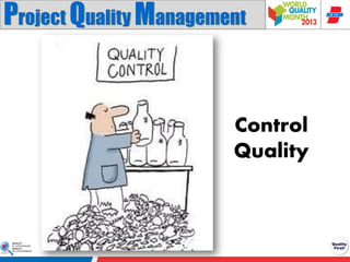 Project Quality Management
Perform Quality Assurance
Control
Quality

 