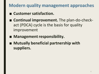Modern quality management approaches
■ Customer satisfaction.
■ Continual improvement. The plan-do-check-
act (PDCA) cycle is the basis for quality
improvement
■ Management responsibility.
■ Mutually beneficial partnership with
suppliers.
6
 