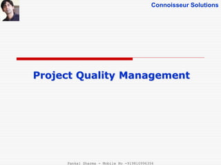 Connoisseur Solutions
Project Quality Management
Pankaj Sharma - Mobile No -919810996356
 